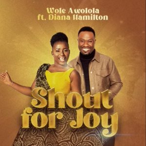 Wole Awolola - Shout For Joy Ft Diana Hamilton